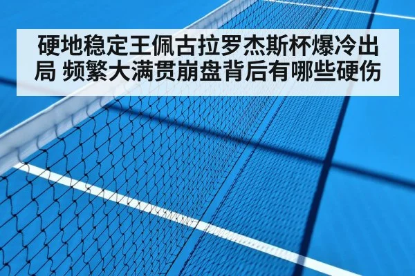 硬地稳定王佩古拉罗杰斯杯爆冷出局 频繁大满贯崩盘背后有哪些硬伤