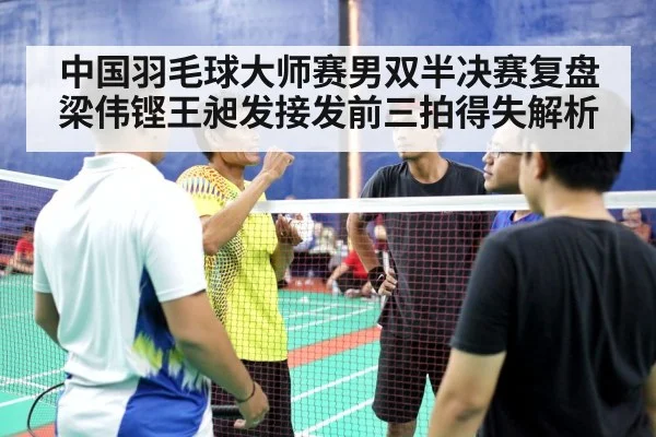 中国羽毛球大师赛男双半决赛复盘 梁伟铿王昶发接发前三拍得失解析