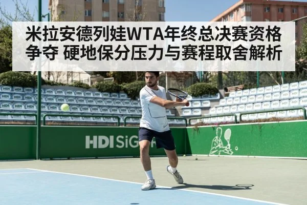 米拉安德列娃WTA年终总决赛资格争夺 硬地保分压力与赛程取舍解析