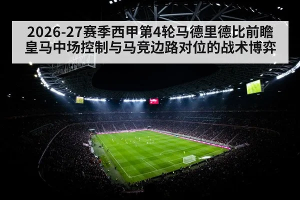 2026-27赛季西甲第4轮马德里德比前瞻 皇马中场控制与马竞边路对位的战术博弈