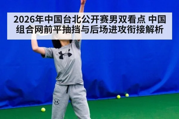 2026年中国台北公开赛男双看点 中国组合网前平抽挡与后场进攻衔接解析