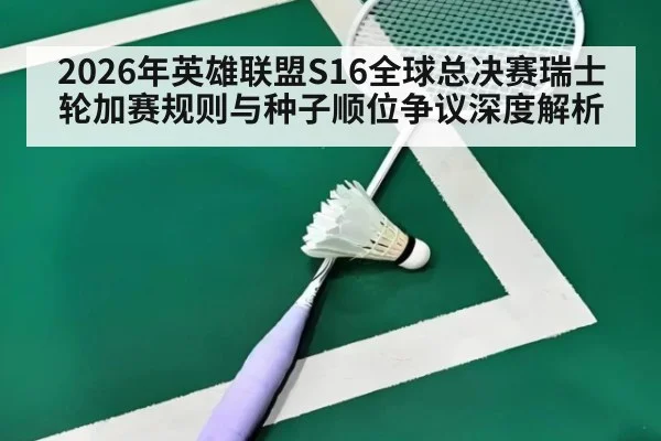 2026年英雄联盟S16全球总决赛瑞士轮加赛规则与种子顺位争议深度解析
